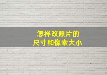 怎样改照片的尺寸和像素大小