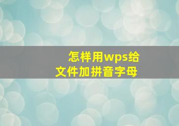 怎样用wps给文件加拼音字母