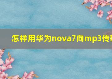 怎样用华为nova7向mp3传歌