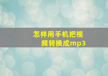 怎样用手机把视频转换成mp3