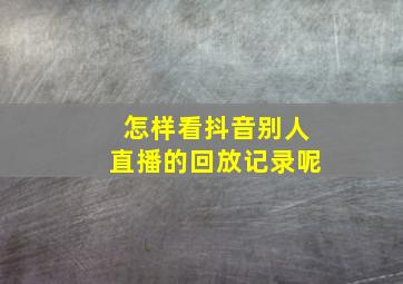 怎样看抖音别人直播的回放记录呢