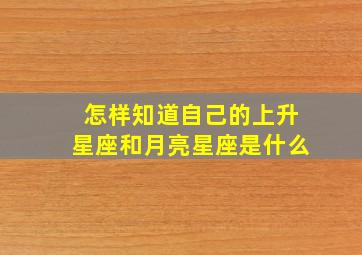 怎样知道自己的上升星座和月亮星座是什么