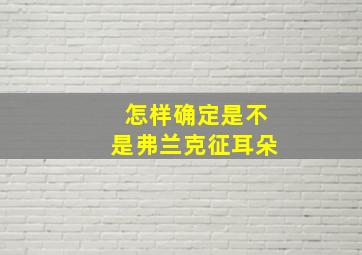 怎样确定是不是弗兰克征耳朵