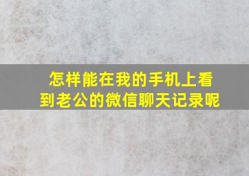 怎样能在我的手机上看到老公的微信聊天记录呢