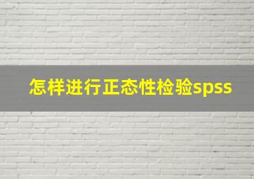 怎样进行正态性检验spss