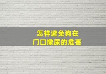 怎样避免狗在门口撒尿的危害