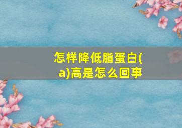 怎样降低脂蛋白(a)高是怎么回事