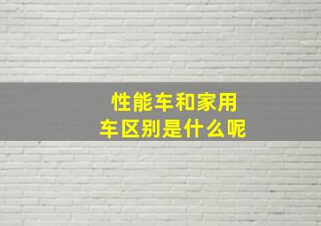 性能车和家用车区别是什么呢