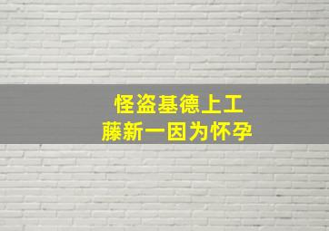 怪盗基德上工藤新一因为怀孕