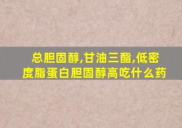 总胆固醇,甘油三酯,低密度脂蛋白胆固醇高吃什么药