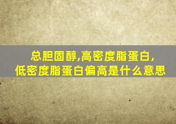 总胆固醇,高密度脂蛋白,低密度脂蛋白偏高是什么意思