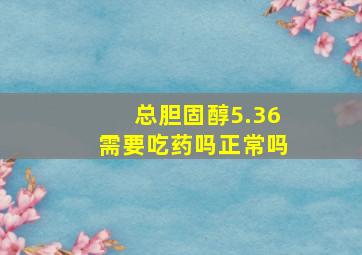 总胆固醇5.36需要吃药吗正常吗