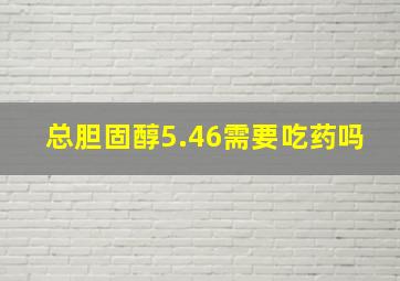 总胆固醇5.46需要吃药吗