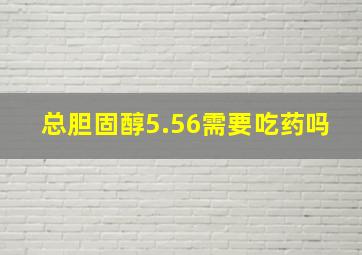 总胆固醇5.56需要吃药吗