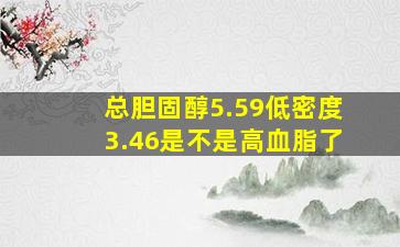 总胆固醇5.59低密度3.46是不是高血脂了