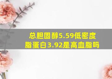 总胆固醇5.59低密度脂蛋白3.92是高血脂吗