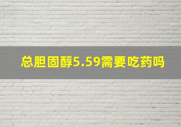 总胆固醇5.59需要吃药吗