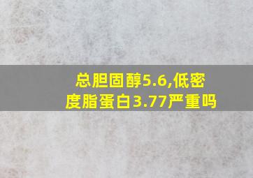 总胆固醇5.6,低密度脂蛋白3.77严重吗