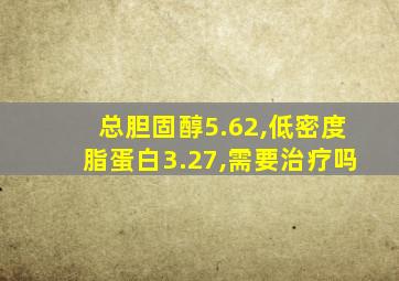 总胆固醇5.62,低密度脂蛋白3.27,需要治疗吗