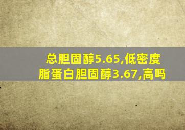 总胆固醇5.65,低密度脂蛋白胆固醇3.67,高吗