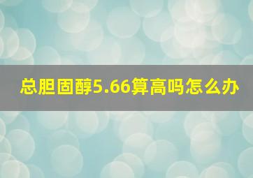 总胆固醇5.66算高吗怎么办