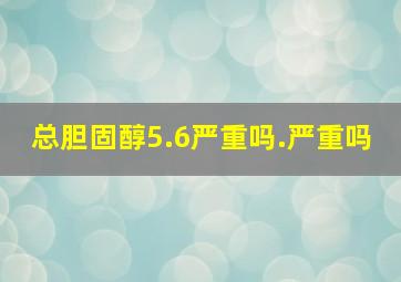 总胆固醇5.6严重吗.严重吗