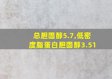 总胆固醇5.7,低密度脂蛋白胆固醇3.51