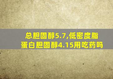 总胆固醇5.7,低密度脂蛋白胆固醇4.15用吃药吗