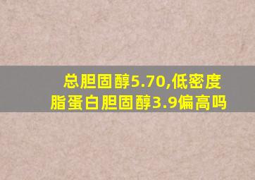 总胆固醇5.70,低密度脂蛋白胆固醇3.9偏高吗