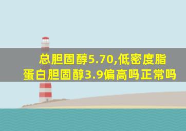 总胆固醇5.70,低密度脂蛋白胆固醇3.9偏高吗正常吗