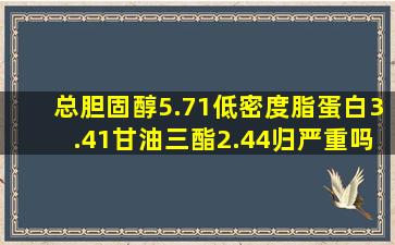 总胆固醇5.71低密度脂蛋白3.41甘油三酯2.44归严重吗