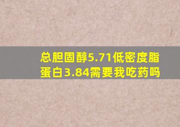 总胆固醇5.71低密度脂蛋白3.84需要我吃药吗