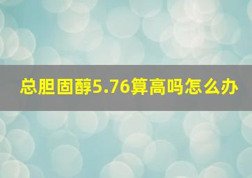 总胆固醇5.76算高吗怎么办