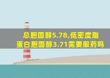 总胆固醇5.78,低密度脂蛋白胆固醇3.71需要服药吗