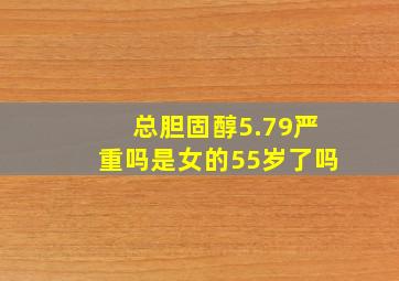 总胆固醇5.79严重吗是女的55岁了吗