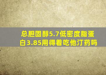 总胆固醇5.7低密度脂蛋白3.85用得着吃他汀药吗