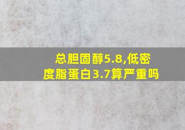 总胆固醇5.8,低密度脂蛋白3.7算严重吗