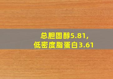 总胆固醇5.81,低密度脂蛋白3.61