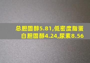 总胆固醇5.81,低密度脂蛋白胆固醇4.24,尿素8.56