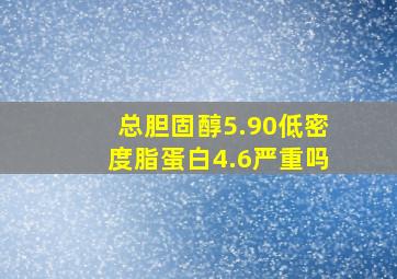 总胆固醇5.90低密度脂蛋白4.6严重吗