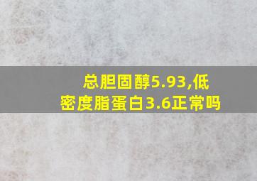 总胆固醇5.93,低密度脂蛋白3.6正常吗