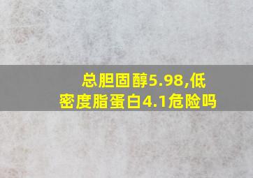 总胆固醇5.98,低密度脂蛋白4.1危险吗