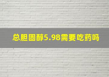 总胆固醇5.98需要吃药吗