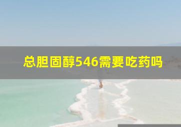 总胆固醇546需要吃药吗