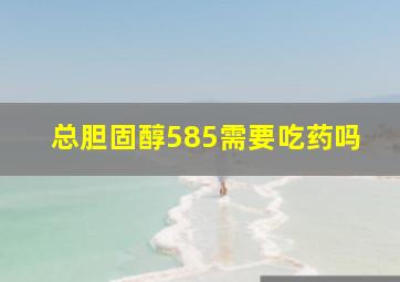 总胆固醇585需要吃药吗