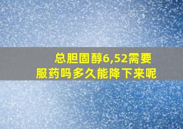 总胆固醇6,52需要服药吗多久能降下来呢