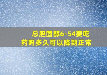 总胆固醇6-54要吃药吗多久可以降到正常