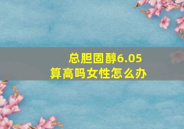 总胆固醇6.05算高吗女性怎么办