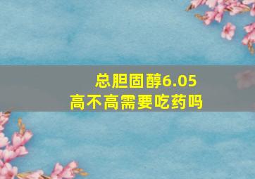 总胆固醇6.05高不高需要吃药吗