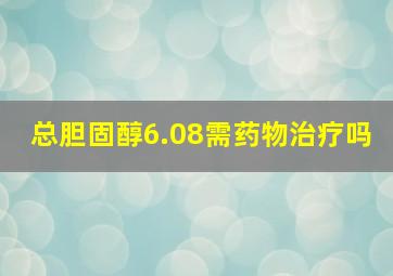 总胆固醇6.08需药物治疗吗